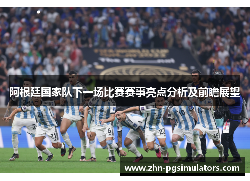 阿根廷国家队下一场比赛赛事亮点分析及前瞻展望