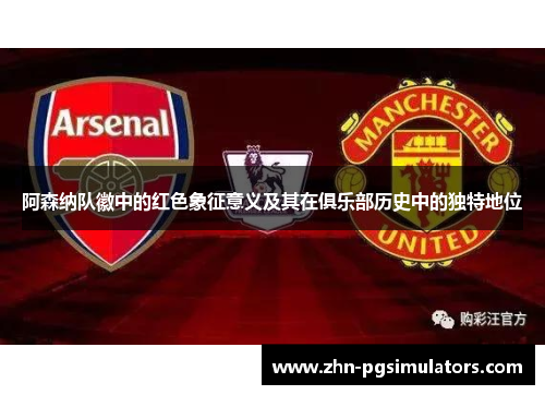 阿森纳队徽中的红色象征意义及其在俱乐部历史中的独特地位