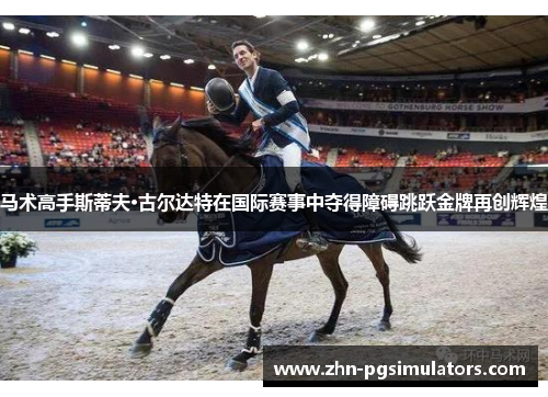 马术高手斯蒂夫·古尔达特在国际赛事中夺得障碍跳跃金牌再创辉煌 马术高手斯蒂夫·古尔达特在国际赛事中夺得障碍跳跃金牌再创辉煌
