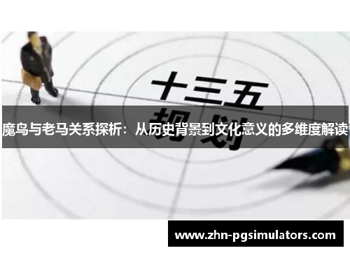 魔鸟与老马关系探析:从历史背景到文化意义的多维度解读 魔鸟与老马关系探析:从历史背景到文化意义的多维度解读