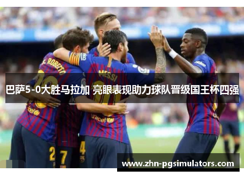 巴萨5-0大胜马拉加 亮眼表现助力球队晋级国王杯四强