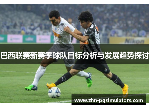 巴西联赛新赛季球队目标分析与发展趋势探讨