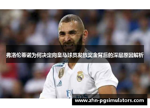 弗洛伦蒂诺为何决定向皇马球员发放奖金背后的深层原因解析
