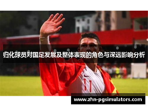归化球员对国足发展及整体表现的角色与深远影响分析