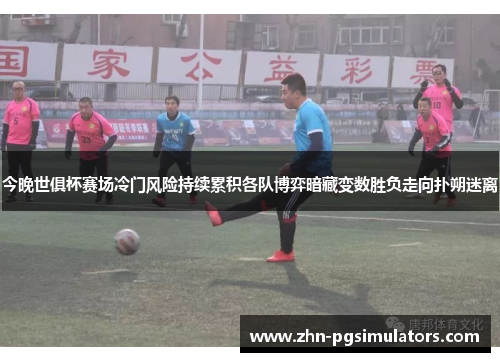 今晚世俱杯赛场冷门风险持续累积各队博弈暗藏变数胜负走向扑朔迷离