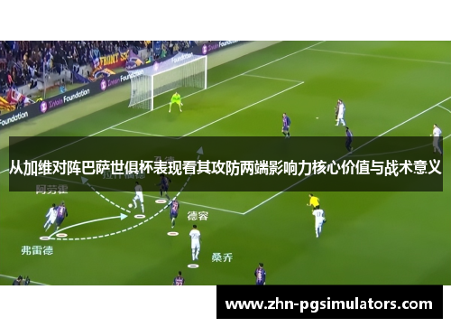 从加维对阵巴萨世俱杯表现看其攻防两端影响力核心价值与战术意义