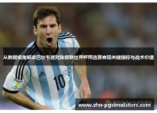 从数据视角解读巴尔韦德对阵曼联世界杯预选赛表现关键指标与战术价值