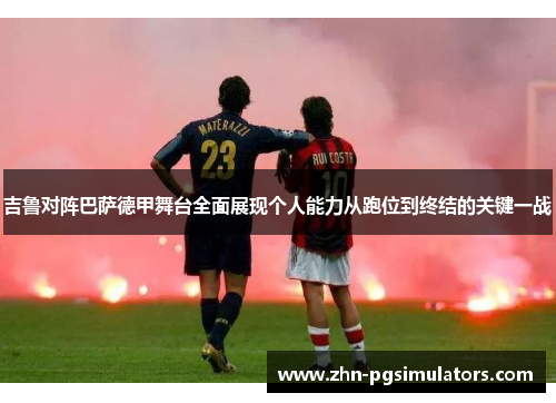 吉鲁对阵巴萨德甲舞台全面展现个人能力从跑位到终结的关键一战