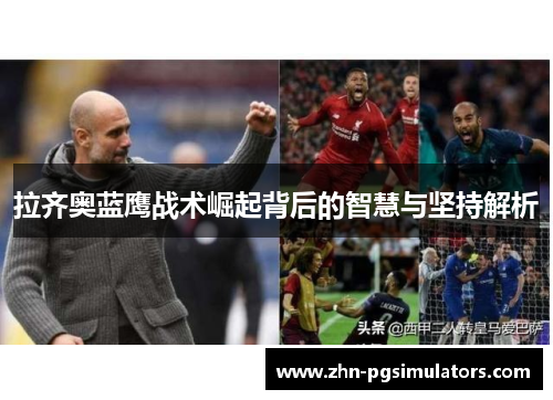 拉齐奥蓝鹰战术崛起背后的智慧与坚持解析 拉齐奥蓝鹰战术崛起背后的智慧与坚持解析