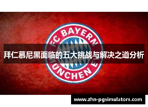 拜仁慕尼黑面临的五大挑战与解决之道分析