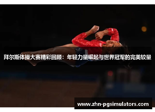 拜尔斯体操大赛精彩回顾:年轻力量崛起与世界冠军的完美较量 拜尔斯体操大赛精彩回顾:年轻力量崛起与世界冠军的完美较量