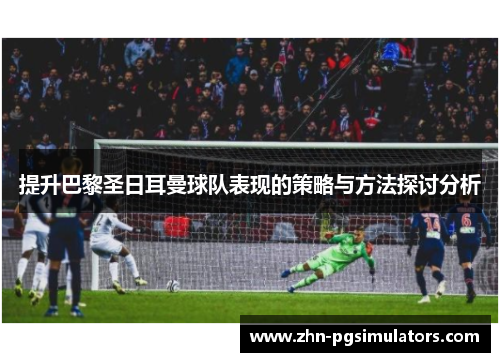 提升巴黎圣日耳曼球队表现的策略与方法探讨分析