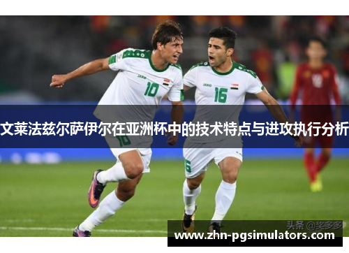 文莱法兹尔萨伊尔在亚洲杯中的技术特点与进攻执行分析