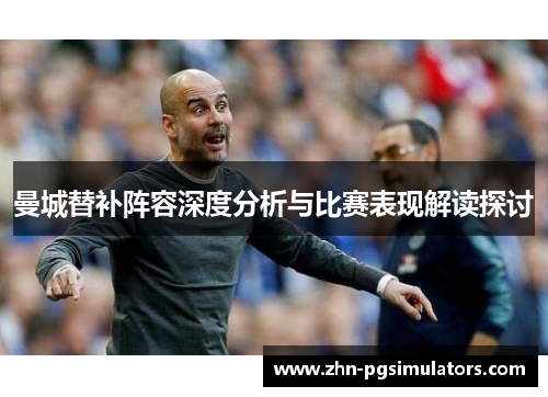 曼城替补阵容深度分析与比赛表现解读探讨 曼城替补阵容深度分析与比赛表现解读探讨