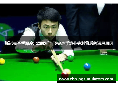 斯诺克赛季爆冷出局解析:顶尖选手意外失利背后的深层原因 斯诺克赛季爆冷出局解析:顶尖选手意外失利背后的深层原因