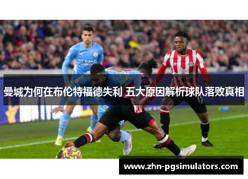 曼城为何在布伦特福德失利 五大原因解析球队落败真相 曼城为何在布伦特福德失利 五大原因解析球队落败真相