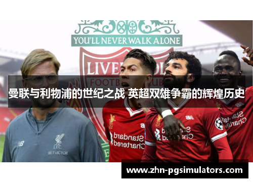 曼联与利物浦的世纪之战 英超双雄争霸的辉煌历史 曼联与利物浦的世纪之战 英超双雄争霸的辉煌历史