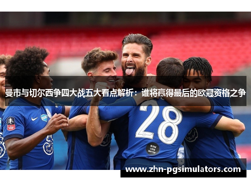 曼市与切尔西争四大战五大看点解析:谁将赢得最后的欧冠资格之争 曼市与切尔西争四大战五大看点解析:谁将赢得最后的欧冠资格之争
