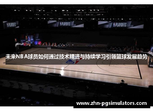未来NBA球员如何通过技术精进与持续学习引领篮球发展趋势
