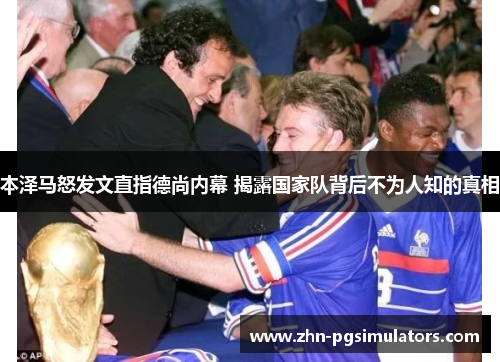 本泽马怒发文直指德尚内幕 揭露国家队背后不为人知的真相 本泽马怒发文直指德尚内幕 揭露国家队背后不为人知的真相