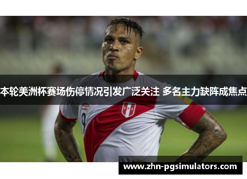 本轮美洲杯赛场伤停情况引发广泛关注 多名主力缺阵成焦点