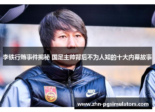 李铁行贿事件揭秘 国足主帅背后不为人知的十大内幕故事