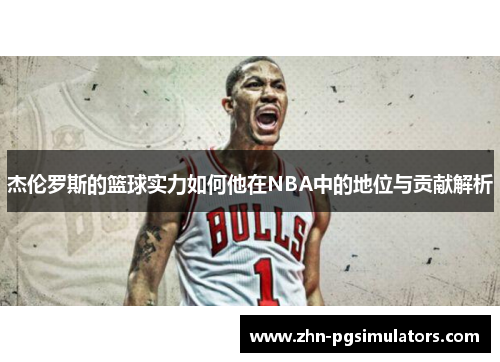 杰伦罗斯的篮球实力如何他在NBA中的地位与贡献解析