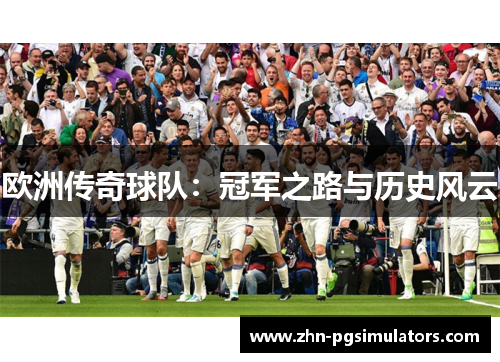 欧洲传奇球队：冠军之路与历史风云