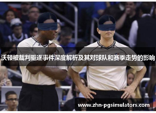 沃顿被裁判驱逐事件深度解析及其对球队和赛季走势的影响