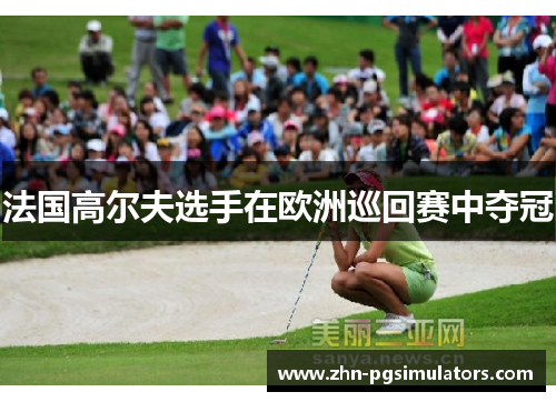 法国高尔夫选手在欧洲巡回赛中夺冠