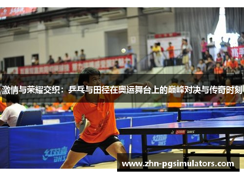 激情与荣耀交织：乒乓与田径在奥运舞台上的巅峰对决与传奇时刻