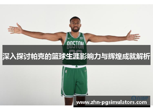 深入探讨帕克的篮球生涯影响力与辉煌成就解析 深入探讨帕克的篮球生涯影响力与辉煌成就解析