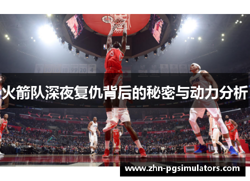 火箭队深夜复仇背后的秘密与动力分析