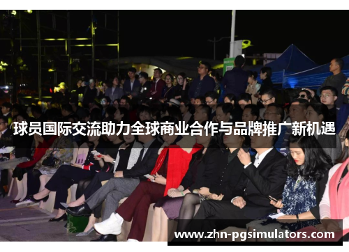 球员国际交流助力全球商业合作与品牌推广新机遇