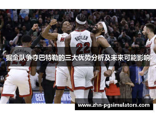 掘金队争夺巴特勒的三大优势分析及未来可能影响